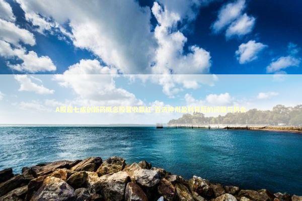 A股超七成创新药概念股营收飘红-百济神州盈利背后的问题与机会 A股超七成创新药概念股营收飘红-百济神州盈利背后的问题与机会 新闻