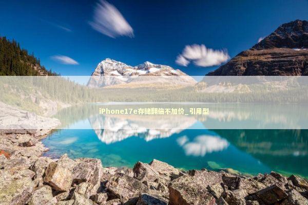 iPhone17e存储翻倍不加价_引用型 新闻