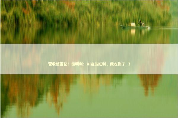 营收破百亿！德明利：AI这波红利，我吃到了_3