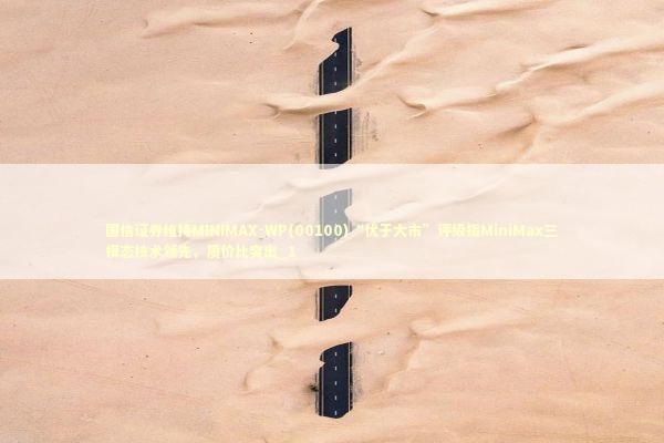 国信证券维持MINIMAX-WP(00100)“优于大市”评级指MiniMax三模态技术领先，质价比突出_1