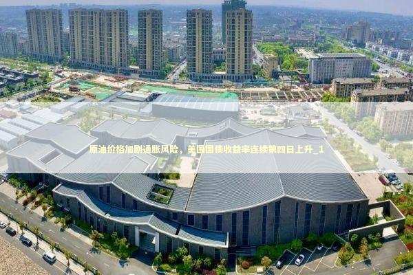 原油价格加剧通胀风险，美国国债收益率连续第四日上升_1 新闻