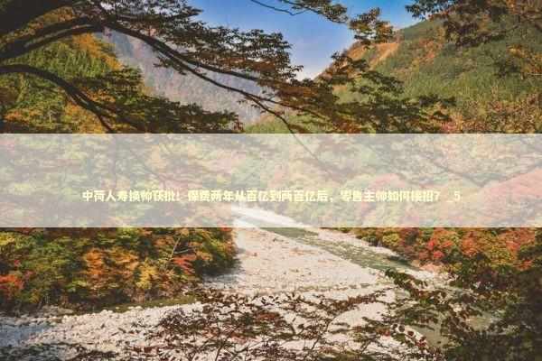 中荷人寿换帅获批！保费两年从百亿到两百亿后，零售主帅如何接招？_5 新闻