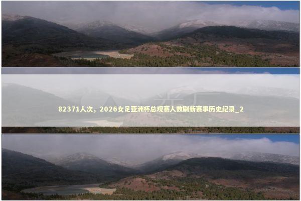 82371人次，2026女足亚洲杯总观赛人数刷新赛事历史纪录_2 新闻
