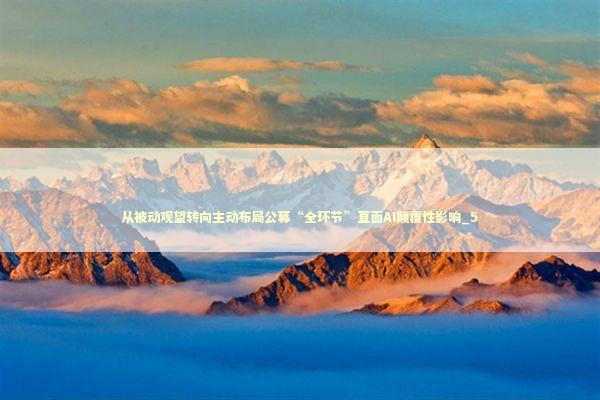 从被动观望转向主动布局公募“全环节”直面AI颠覆性影响_5 新闻